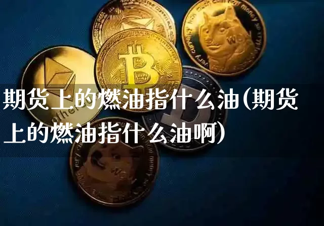 期货上的燃油指什么油(期货上的燃油指什么油啊)_https://m.zghnxxa.com_期货资讯_第1张