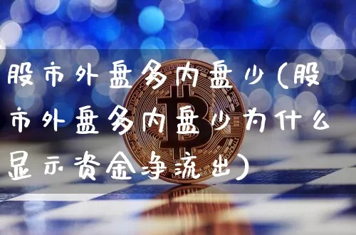股市外盘多内盘少(股市外盘多内盘少为什么显示资金净流出)_https://m.zghnxxa.com_期货资讯_第1张