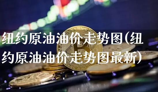 纽约原油油价走势图(纽约原油油价走势图最新)_https://m.zghnxxa.com_期货资讯_第1张