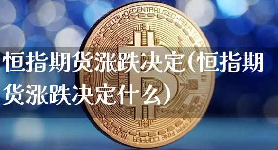 恒指期货涨跌决定(恒指期货涨跌决定什么)_https://m.zghnxxa.com_期货资讯_第1张