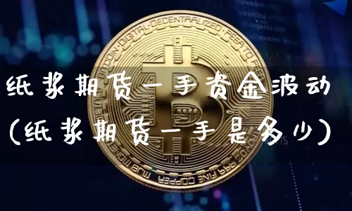 纸浆期货一手资金波动(纸浆期货一手是多少)_https://m.zghnxxa.com_原油直播_第1张