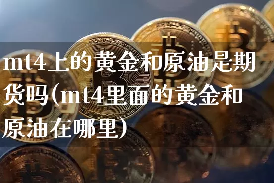 mt4上的黄金和原油是期货吗(mt4里面的黄金和原油在哪里)_https://m.zghnxxa.com_恒指期货_第1张
