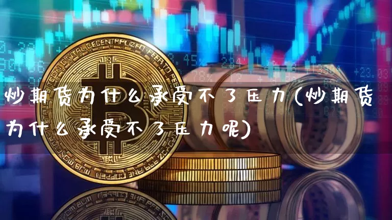 炒期货为什么承受不了压力(炒期货为什么承受不了压力呢)_https://m.zghnxxa.com_黄金直播_第1张