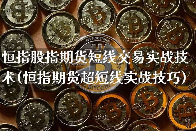 恒指股指期货短线交易实战技术(恒指期货超短线实战技巧)_https://m.zghnxxa.com_股指期货_第1张