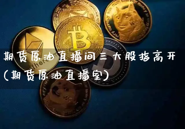 期货原油直播间三大股指高开(期货原油直播室)_股指期货_第1张_诸葛期货直播室 期货原油直播间三大股指高开(期货原油直播室)_https://m.zghnxxa.com_股指期货_第1张