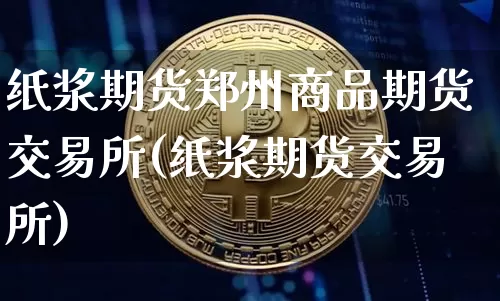 纸浆期货郑州商品期货交易所(纸浆期货交易所)_https://m.zghnxxa.com_天然气期货_第1张