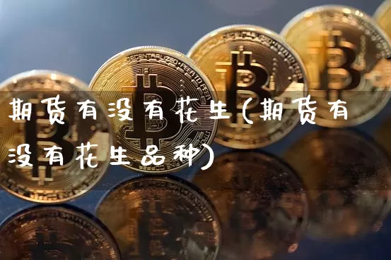 期货有没有花生(期货有没有花生品种)_https://m.zghnxxa.com_天然气期货_第1张
