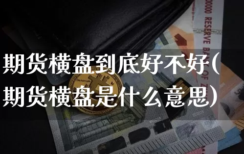 期货横盘到底好不好(期货横盘是什么意思)_天然气期货_第1张_诸葛期货直播室 期货横盘到底好不好(期货横盘是什么意思)_https://m.zghnxxa.com_天然气期货_第1张