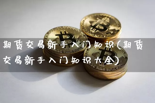 期货交易新手入门知识(期货交易新手入门知识大全)_股指期货_第1张_诸葛期货直播室 期货交易新手入门知识(期货交易新手入门知识大全)_https://m.zghnxxa.com_股指期货_第1张