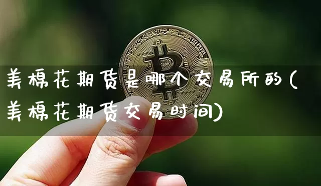 美棉花期货是哪个交易所的(美棉花期货交易时间)_https://m.zghnxxa.com_纳指期货_第1张