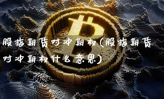股指期货对冲期权(股指期货对冲期权什么意思)_https://m.zghnxxa.com_纳指期货_第1张