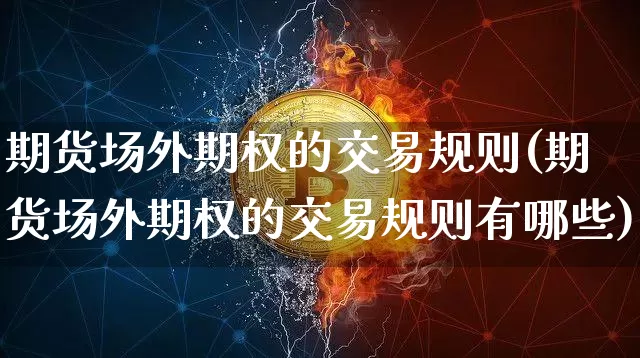 期货场外期权的交易规则(期货场外期权的交易规则有哪些)_https://m.zghnxxa.com_期货资讯_第1张