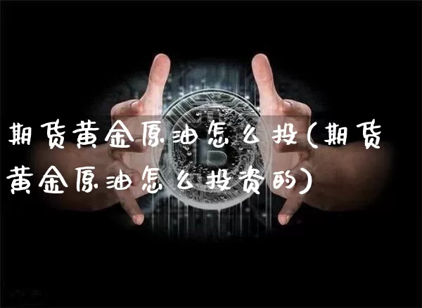 期货黄金原油怎么投(期货黄金原油怎么投资的)_https://m.zghnxxa.com_天然气期货_第1张
