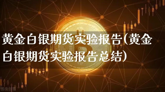 黄金白银期货实验报告(黄金白银期货实验报告总结)_https://m.zghnxxa.com_天然气期货_第1张