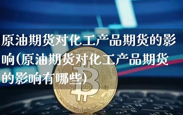 原油期货对化工产品期货的影响(原油期货对化工产品期货的影响有哪些)_https://m.zghnxxa.com_黄金直播_第1张
