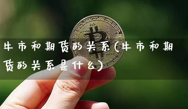 牛市和期货的关系(牛市和期货的关系是什么)_https://m.zghnxxa.com_股指期货_第1张