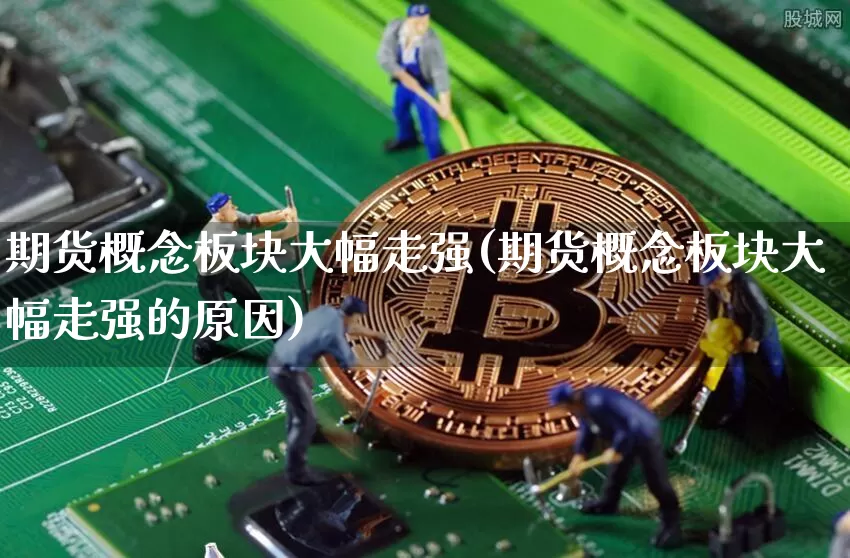 期货概念板块大幅走强(期货概念板块大幅走强的原因)_https://m.zghnxxa.com_纳指期货_第1张