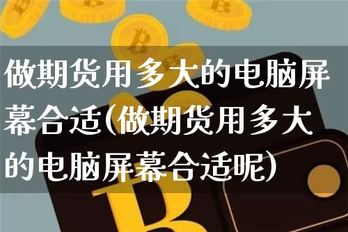 做期货用多大的电脑屏幕合适(做期货用多大的电脑屏幕合适呢)_https://m.zghnxxa.com_天然气期货_第1张
