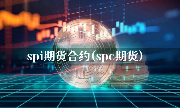 spi期货合约(spc期货)_https://m.zghnxxa.com_黄金直播_第1张