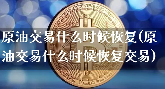 原油交易什么时候恢复(原油交易什么时候恢复交易)_https://m.zghnxxa.com_黄金直播_第1张