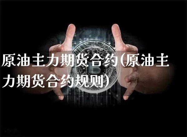 原油主力期货合约(原油主力期货合约规则)_原油直播_第1张_诸葛期货直播室 原油主力期货合约(原油主力期货合约规则)_https://m.zghnxxa.com_原油直播_第1张