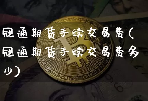 冠通期货手续交易费(冠通期货手续交易费多少)_https://m.zghnxxa.com_原油直播_第1张