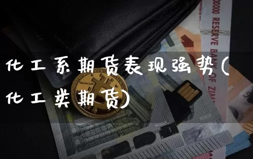 化工系期货表现强势(化工类期货)_https://m.zghnxxa.com_恒指期货_第1张