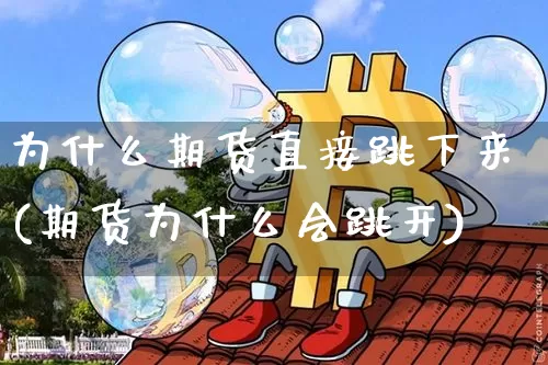为什么期货直接跳下来(期货为什么会跳开)_恒指期货_第1张_诸葛期货直播室 为什么期货直接跳下来(期货为什么会跳开)_https://m.zghnxxa.com_恒指期货_第1张