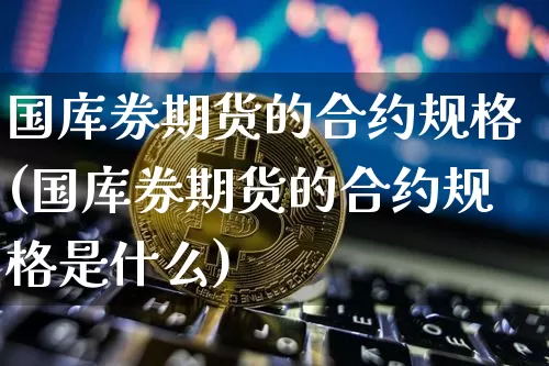 国库券期货的合约规格(国库券期货的合约规格是什么)_https://m.zghnxxa.com_天然气期货_第1张