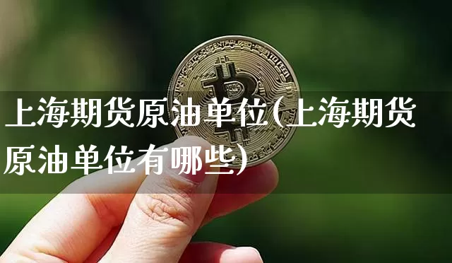 上海期货原油单位(上海期货原油单位有哪些)_https://m.zghnxxa.com_黄金直播_第1张