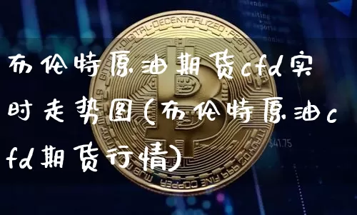 布伦特原油期货cfd实时走势图(布伦特原油cfd期货行情)_https://m.zghnxxa.com_期货资讯_第1张