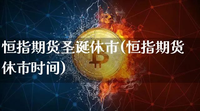 恒指期货圣诞休市(恒指期货休市时间)_https://m.zghnxxa.com_原油直播_第1张