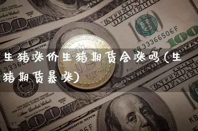 生猪涨价生猪期货会涨吗(生猪期货暴涨)_https://m.zghnxxa.com_恒指期货_第1张