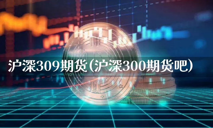 沪深309期货(沪深300期货吧)_期货资讯_第1张_诸葛期货直播室 沪深309期货(沪深300期货吧)_https://m.zghnxxa.com_期货资讯_第1张