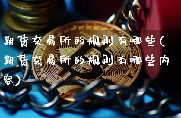 期货交易所的规则有哪些(期货交易所的规则有哪些内容)_https://m.zghnxxa.com_黄金直播_第1张