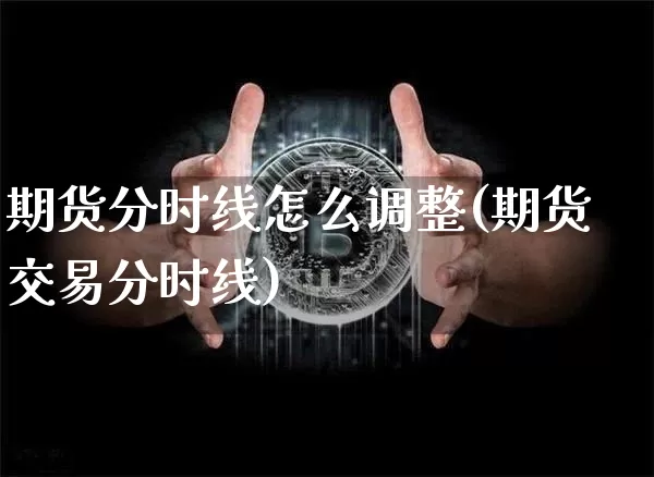 期货分时线怎么调整(期货交易分时线)_https://m.zghnxxa.com_期货资讯_第1张