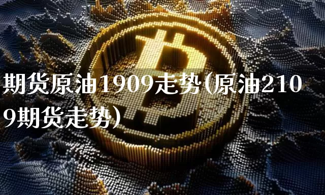 期货原油1909走势(原油2109期货走势)_https://m.zghnxxa.com_天然气期货_第1张