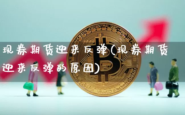 现券期货迎来反弹(现券期货迎来反弹的原因)_https://m.zghnxxa.com_天然气期货_第1张