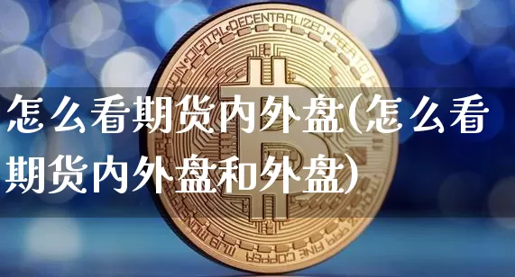 怎么看期货内外盘(怎么看期货内外盘和外盘)_股指期货_第1张_诸葛期货直播室 怎么看期货内外盘(怎么看期货内外盘和外盘)_https://m.zghnxxa.com_股指期货_第1张