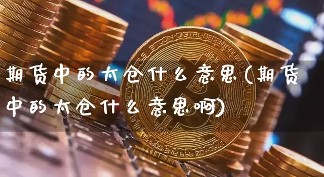期货中的太仓什么意思(期货中的太仓什么意思啊)_https://m.zghnxxa.com_期货资讯_第1张