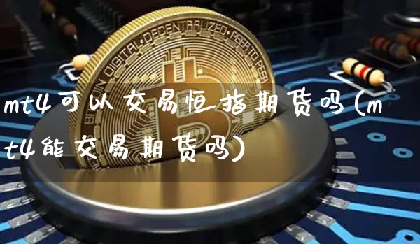 mt4可以交易恒指期货吗(mt4能交易期货吗)_https://m.zghnxxa.com_期货资讯_第1张
