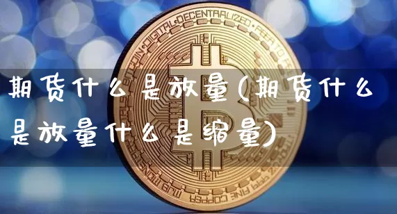 期货什么是放量(期货什么是放量什么是缩量)_黄金直播_第1张_诸葛期货直播室 期货什么是放量(期货什么是放量什么是缩量)_https://m.zghnxxa.com_黄金直播_第1张