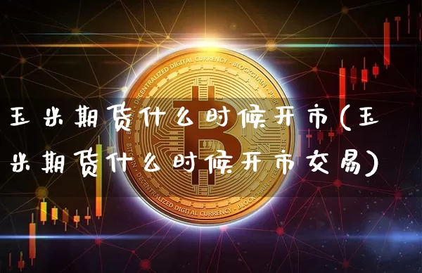 玉米期货什么时候开市(玉米期货什么时候开市交易)_https://m.zghnxxa.com_黄金直播_第1张