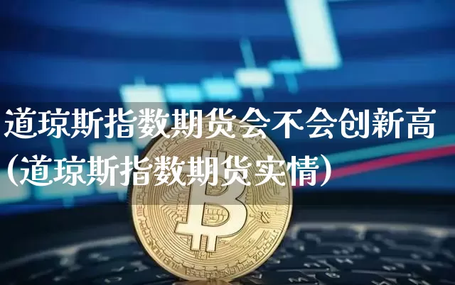 道琼斯指数期货会不会创新高(道琼斯指数期货实情)_https://m.zghnxxa.com_股指期货_第1张
