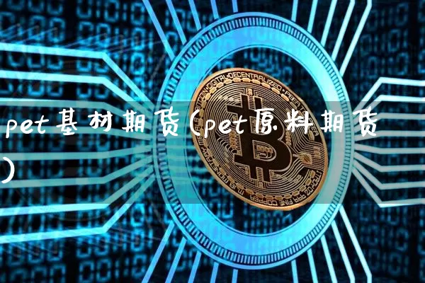 pet基材期货(pet原料期货)_股指期货_第1张_诸葛期货直播室 pet基材期货(pet原料期货)_https://m.zghnxxa.com_股指期货_第1张