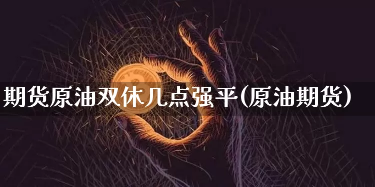 期货原油双休几点强平(原油期货)_https://m.zghnxxa.com_期货资讯_第1张