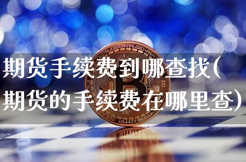 期货手续费到哪查找(期货的手续费在哪里查)_https://m.zghnxxa.com_黄金直播_第1张