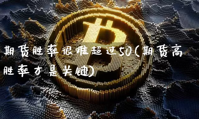 期货胜率很难超过50(期货高胜率才是关键)_https://m.zghnxxa.com_期货资讯_第1张