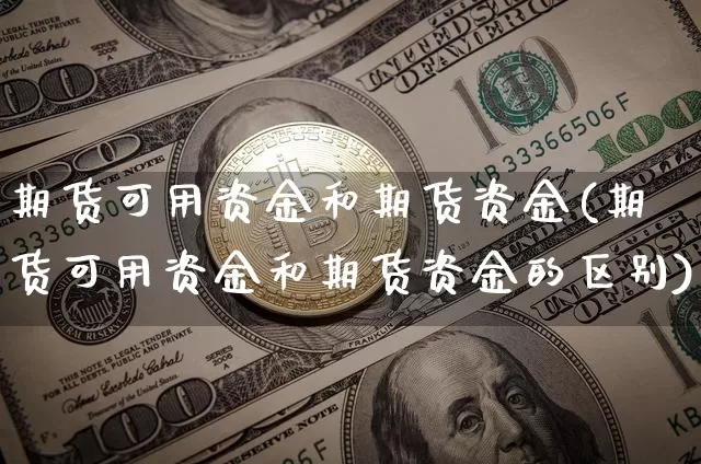 期货可用资金和期货资金(期货可用资金和期货资金的区别)_https://m.zghnxxa.com_黄金直播_第1张