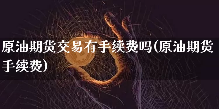 原油期货交易有手续费吗(原油期货手续费)_https://m.zghnxxa.com_恒指期货_第1张